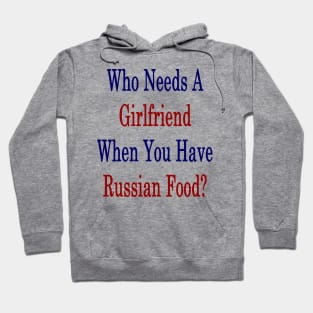 Who Needs A Girlfriend When You Have Russian Food? Hoodie